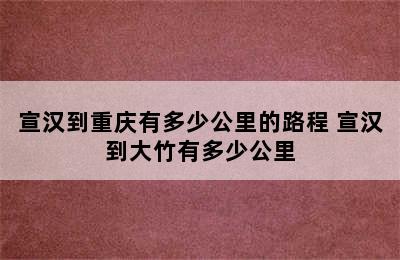 宣汉到重庆有多少公里的路程 宣汉到大竹有多少公里